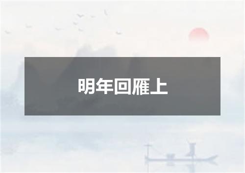 明年回雁上