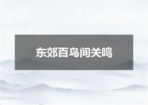 东郊百鸟间关鸣