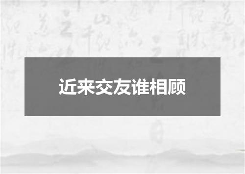 近来交友谁相顾
