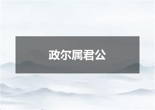 政尔属君公