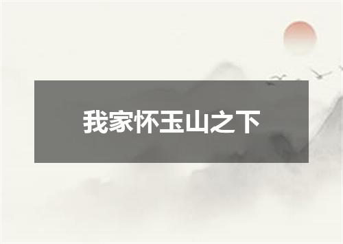 我家怀玉山之下