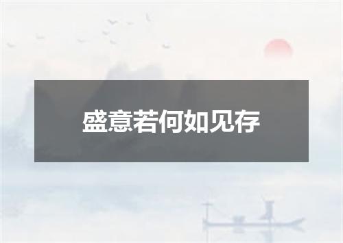 盛意若何如见存
