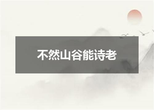 不然山谷能诗老