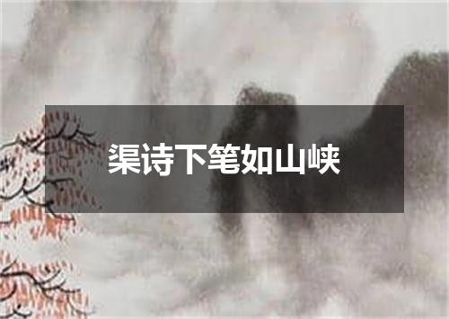 渠诗下笔如山峡