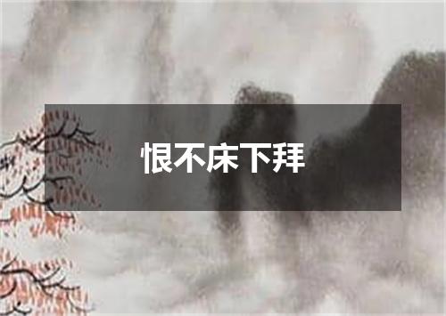 恨不床下拜