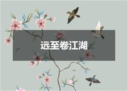 远至卷江湖