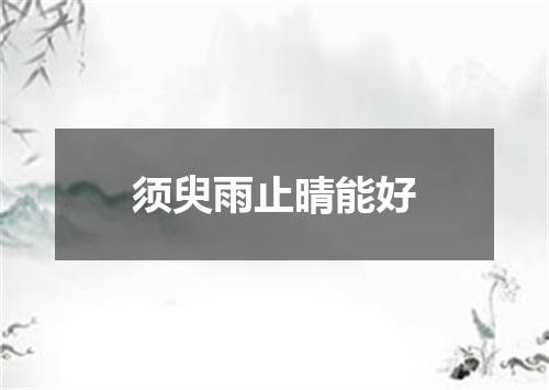 须臾雨止晴能好