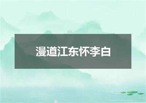 漫道江东怀李白