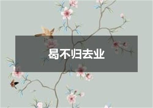 曷不归去业