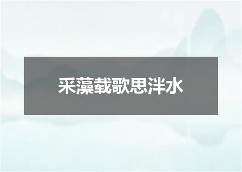 采藻载歌思泮水