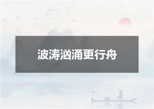 波涛汹涌更行舟