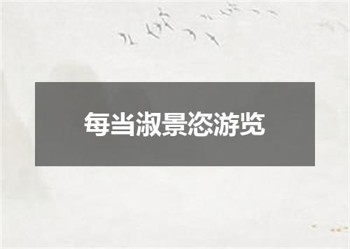每当淑景恣游览
