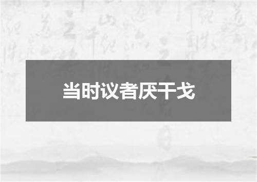 当时议者厌干戈