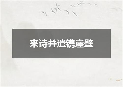 来诗并遣镌崖壁