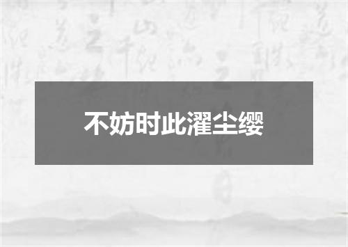 不妨时此濯尘缨