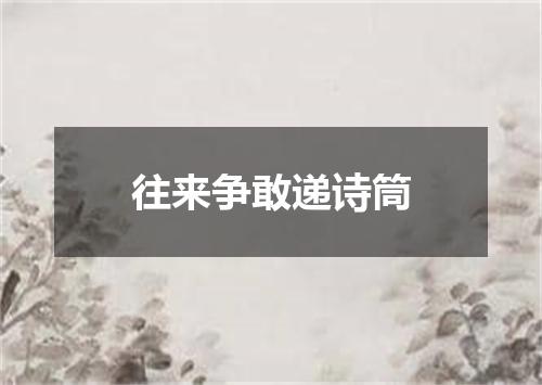 往来争敢递诗筒