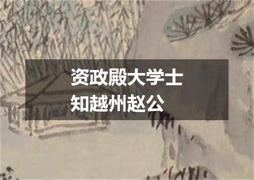 资政殿大学士知越州赵公