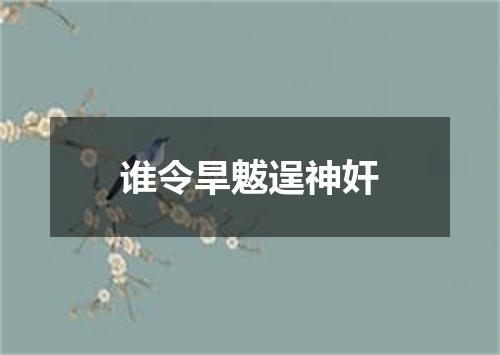 谁令旱魃逞神奸