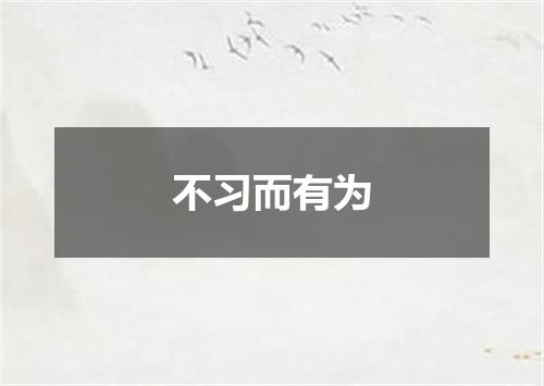 不习而有为