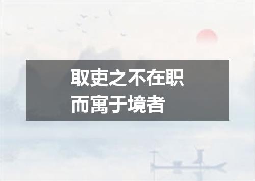 取吏之不在职而寓于境者