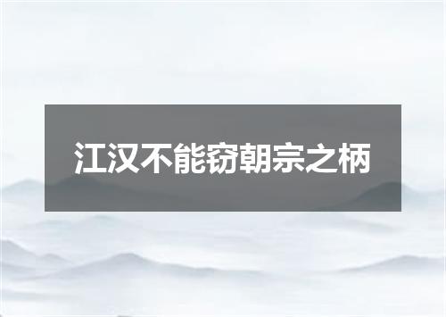 江汉不能窃朝宗之柄