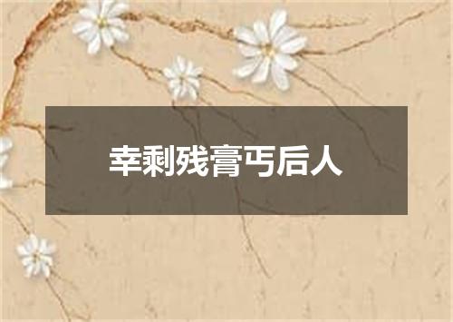 幸剩残膏丐后人