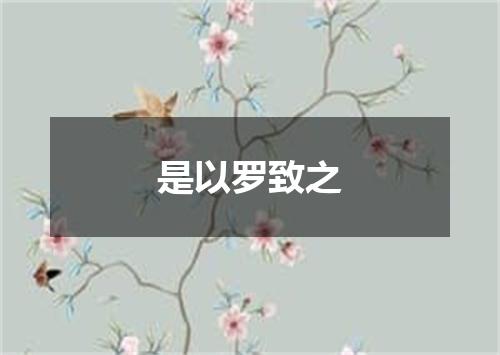是以罗致之