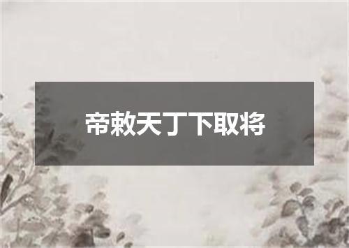 帝敕天丁下取将