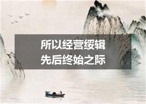 所以经营绥辑先后终始之际