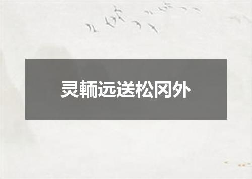 灵輀远送松冈外