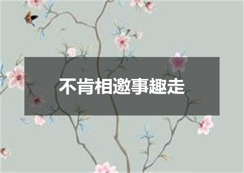 不肯相邀事趣走