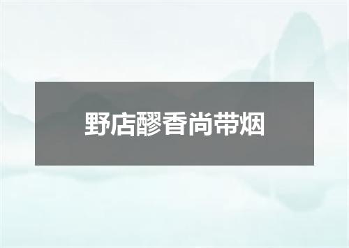 野店醪香尚带烟