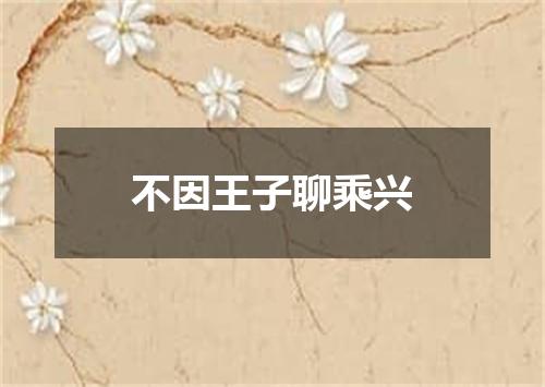 不因王子聊乘兴