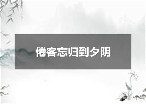 倦客忘归到夕阴
