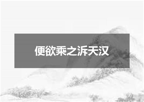 便欲乘之泝天汉