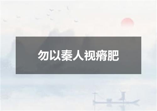 勿以秦人视瘠肥