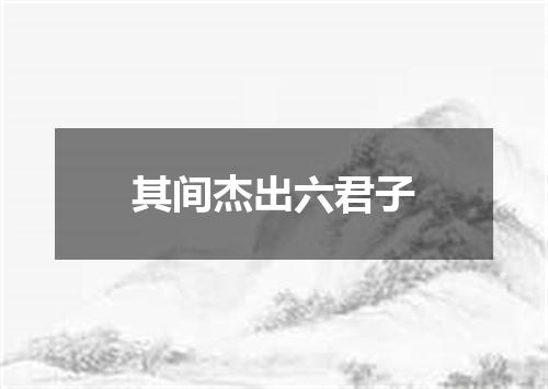 其间杰出六君子