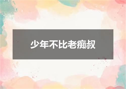 少年不比老痴叔