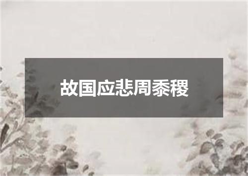 故国应悲周黍稷