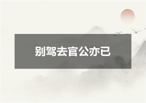 别驾去官公亦已