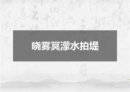 晓雾冥濛水拍堤