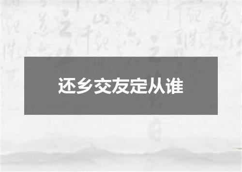 还乡交友定从谁