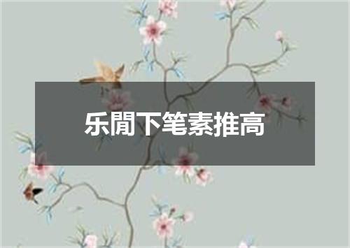 乐閒下笔素推高