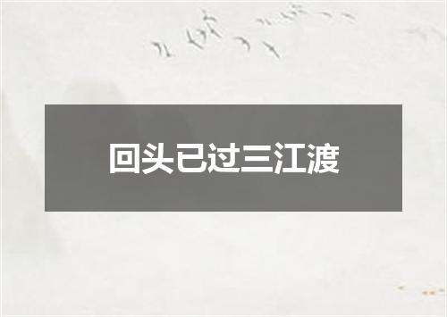 回头已过三江渡