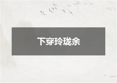 下穿玲珑余
