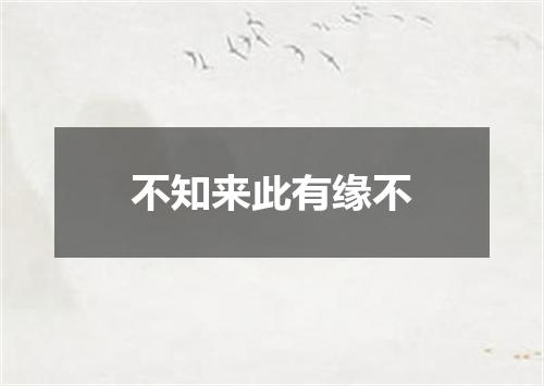 不知来此有缘不
