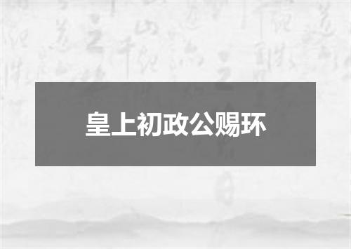 皇上初政公赐环