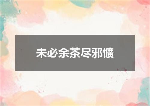 未必余茶尽邪懭