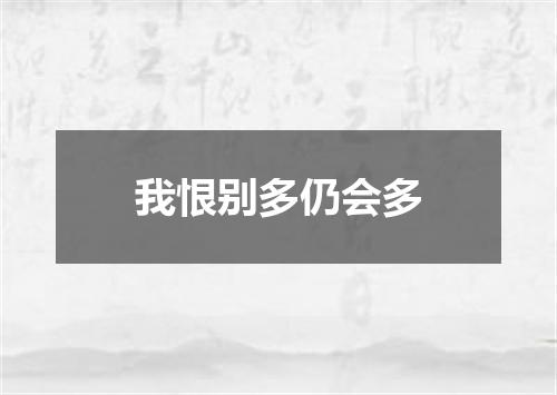 我恨别多仍会多