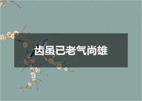 齿虽已老气尚雄